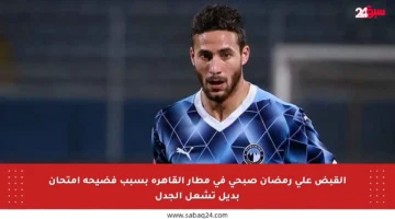 القبض على رمضان صبحي في مطار القاهرة بسبب فضيحة امتحان بديل تشعل الجدل